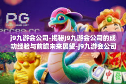 j9九游会公司-揭秘J9九游会公司的成功经验与前瞻未来展望-j9九游会公司