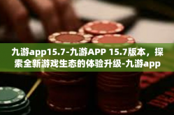 九游app15.7-九游APP 15.7版本，探索全新游戏生态的体验升级-九游app15.7