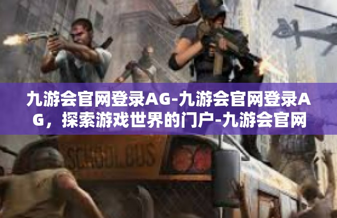 九游会官网登录AG-九游会官网登录AG，探索游戏世界的门户-九游会官网登录AG