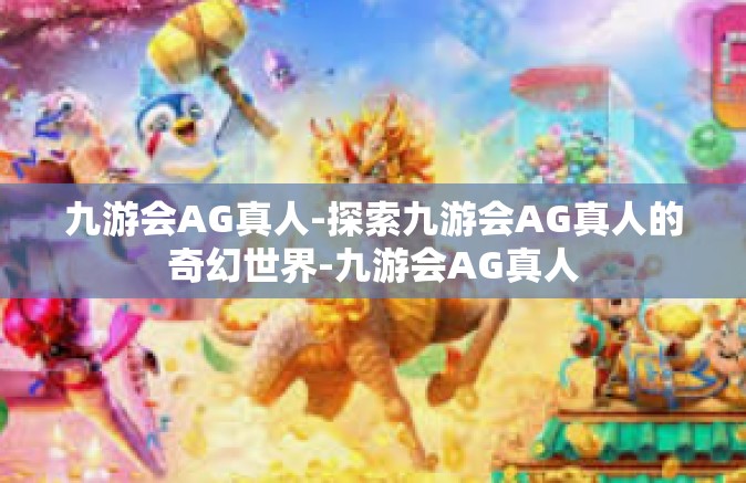 九游会AG真人-探索九游会AG真人的奇幻世界-九游会AG真人