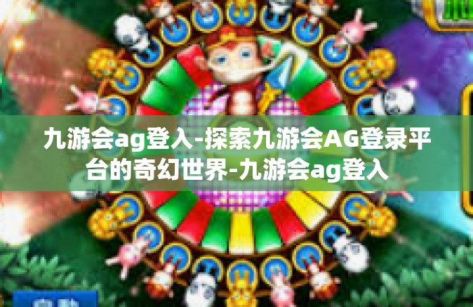 九游会ag登入-探索九游会AG登录平台的奇幻世界-九游会ag登入