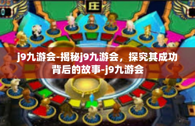 j9九游会-揭秘j9九游会，探究其成功背后的故事-j9九游会