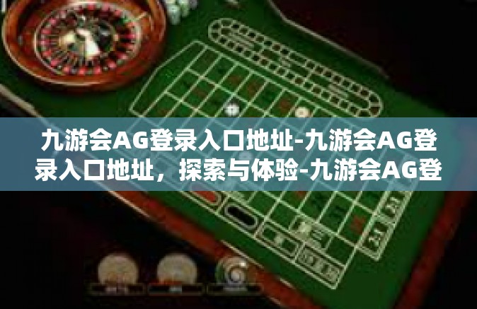 九游会AG登录入口地址-九游会AG登录入口地址，探索与体验-九游会AG登录入口地址