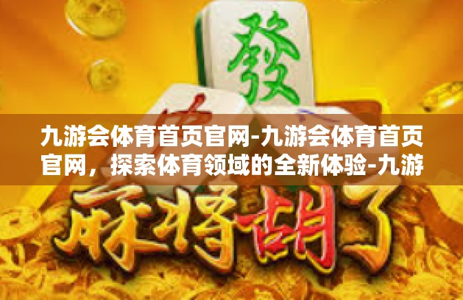 九游会体育首页官网-九游会体育首页官网，探索体育领域的全新体验-九游会体育首页官网