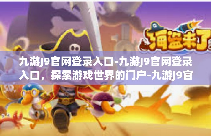 九游J9官网登录入口-九游J9官网登录入口，探索游戏世界的门户-九游J9官网登录入口