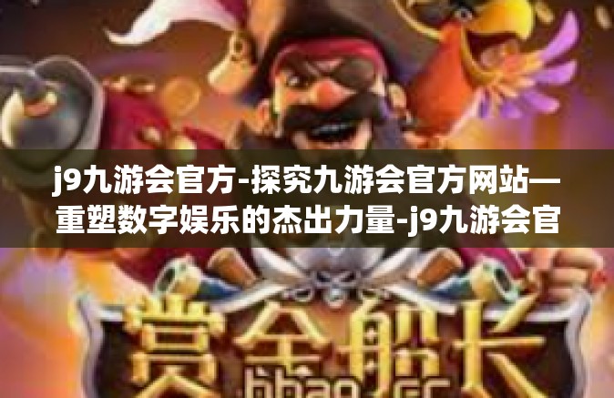 j9九游会官方-探究九游会官方网站—重塑数字娱乐的杰出力量-j9九游会官方
