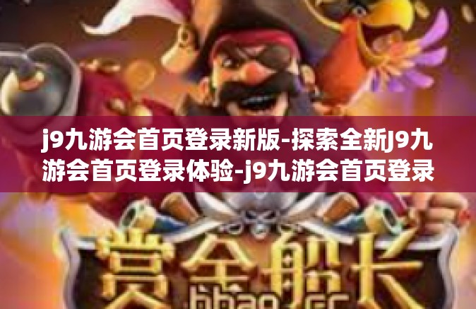 j9九游会首页登录新版-探索全新J9九游会首页登录体验-j9九游会首页登录新版