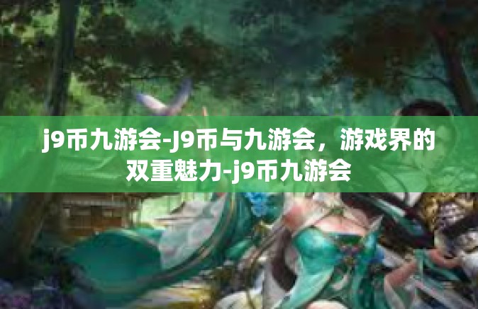 j9币九游会-J9币与九游会，游戏界的双重魅力-j9币九游会