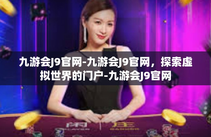 九游会J9官网-九游会J9官网，探索虚拟世界的门户-九游会J9官网