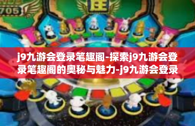 j9九游会登录笔趣阁-探索j9九游会登录笔趣阁的奥秘与魅力-j9九游会登录笔趣阁