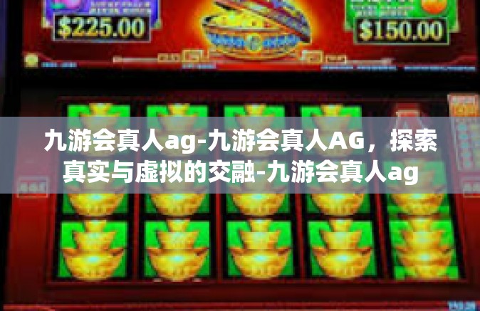 九游会真人ag-九游会真人AG，探索真实与虚拟的交融-九游会真人ag