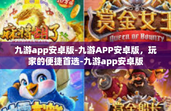 九游app安卓版-九游APP安卓版，玩家的便捷首选-九游app安卓版