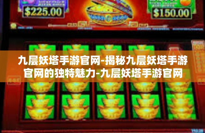 九层妖塔手游官网-揭秘九层妖塔手游官网的独特魅力-九层妖塔手游官网