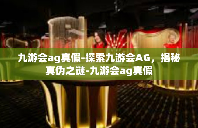 九游会ag真假-探索九游会AG，揭秘真伪之谜-九游会ag真假