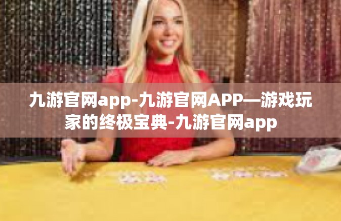 九游官网app-九游官网APP—游戏玩家的终极宝典-九游官网app