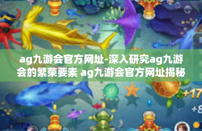 ag九游会官方网址-深入研究ag九游会的繁荣要素 ag九游会官方网址揭秘-ag九游会官方网址