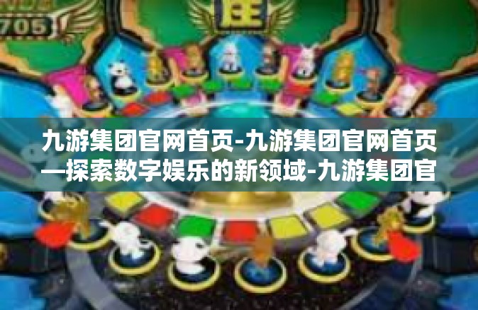 九游集团官网首页-九游集团官网首页—探索数字娱乐的新领域-九游集团官网首页