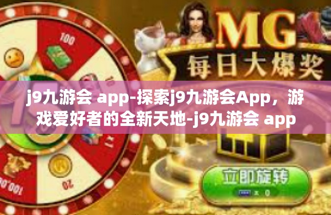j9九游会 app-探索j9九游会App，游戏爱好者的全新天地-j9九游会 app