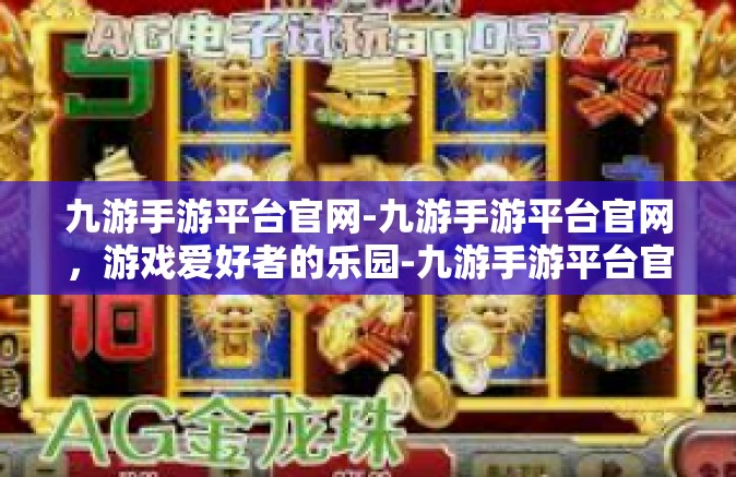 九游手游平台官网-九游手游平台官网，游戏爱好者的乐园-九游手游平台官网