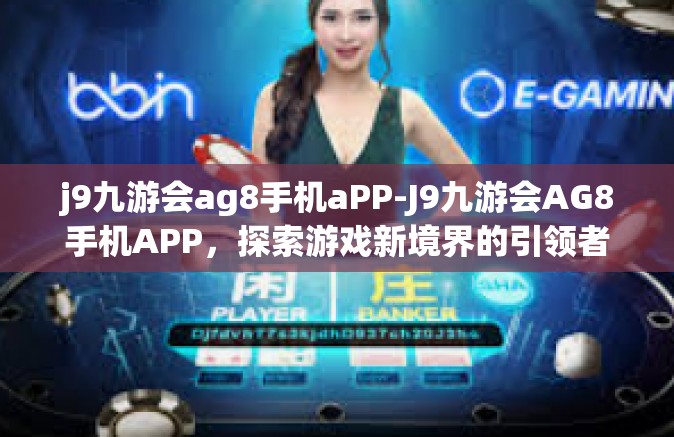 j9九游会ag8手机aPP-J9九游会AG8手机APP，探索游戏新境界的引领者-j9九游会ag8手机aPP