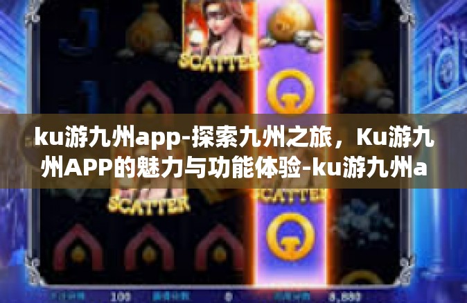 ku游九州app-探索九州之旅，Ku游九州APP的魅力与功能体验-ku游九州app