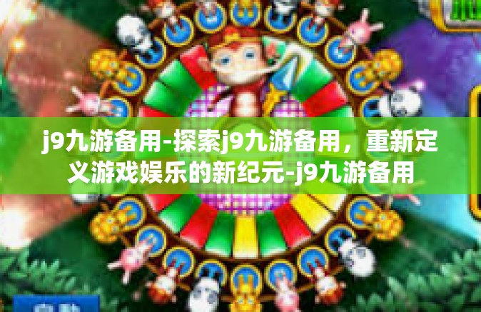 j9九游备用-探索j9九游备用，重新定义游戏娱乐的新纪元-j9九游备用