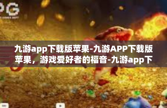 九游app下载版苹果-九游APP下载版苹果，游戏爱好者的福音-九游app下载版苹果