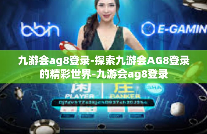 九游会ag8登录-探索九游会AG8登录的精彩世界-九游会ag8登录