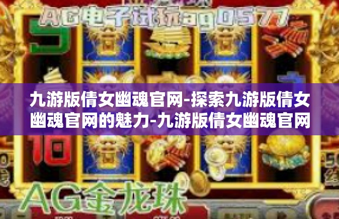 九游版倩女幽魂官网-探索九游版倩女幽魂官网的魅力-九游版倩女幽魂官网