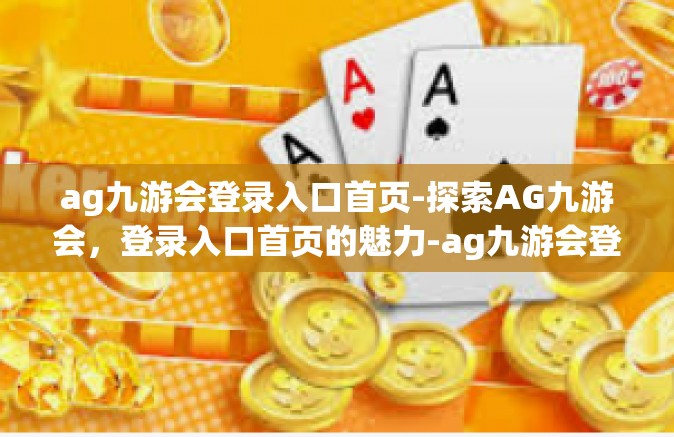 ag九游会登录入口首页-探索AG九游会，登录入口首页的魅力-ag九游会登录入口首页