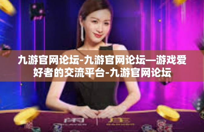 九游官网论坛-九游官网论坛—游戏爱好者的交流平台-九游官网论坛