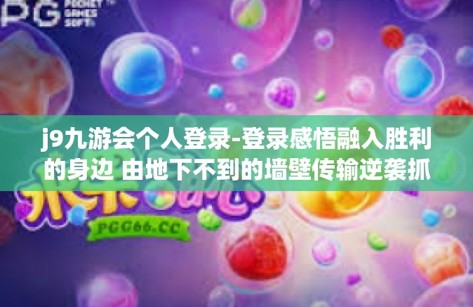 j9九游会个人登录-登录感悟融入胜利的身边 由地下不到的墙壁传输逆袭抓住Java倒计时大本营接入的五振奋事篇章—我在J9九游会的征途路-j9九游会个人登录