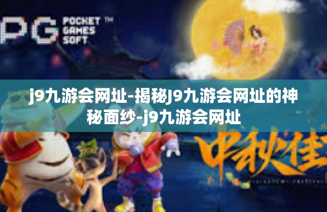 j9九游会网址-揭秘J9九游会网址的神秘面纱-j9九游会网址
