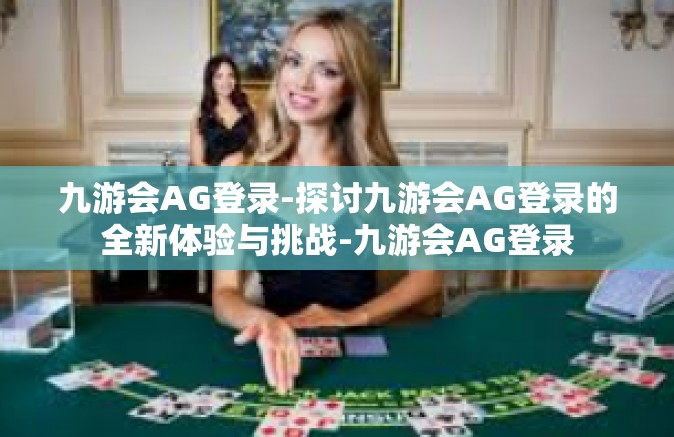 九游会AG登录-探讨九游会AG登录的全新体验与挑战-九游会AG登录