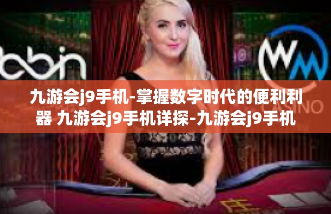 九游会j9手机-掌握数字时代的便利利器 九游会j9手机详探-九游会j9手机