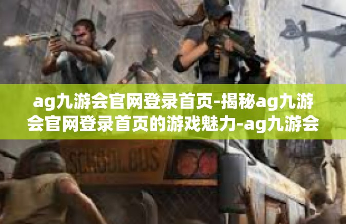 ag九游会官网登录首页-揭秘ag九游会官网登录首页的游戏魅力-ag九游会官网登录首页