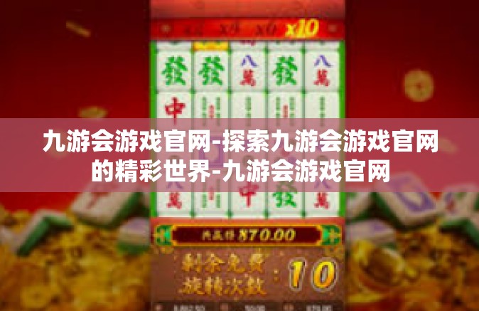 九游会游戏官网-探索九游会游戏官网的精彩世界-九游会游戏官网