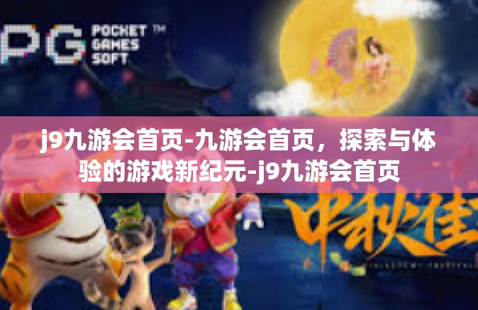j9九游会首页-九游会首页，探索与体验的游戏新纪元-j9九游会首页