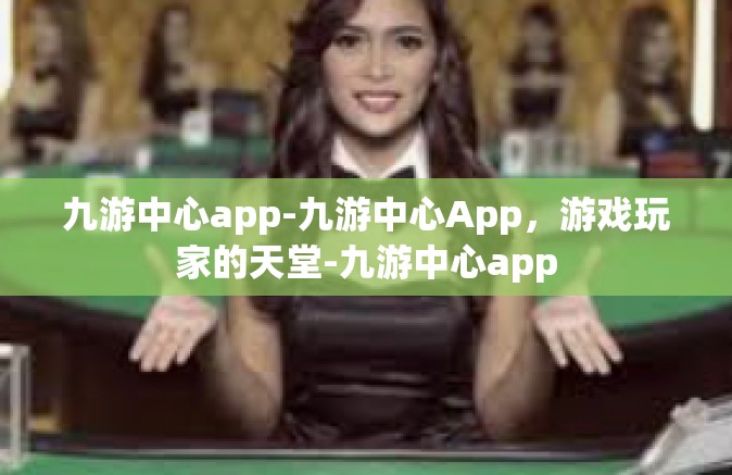 九游中心app-九游中心App，游戏玩家的天堂-九游中心app