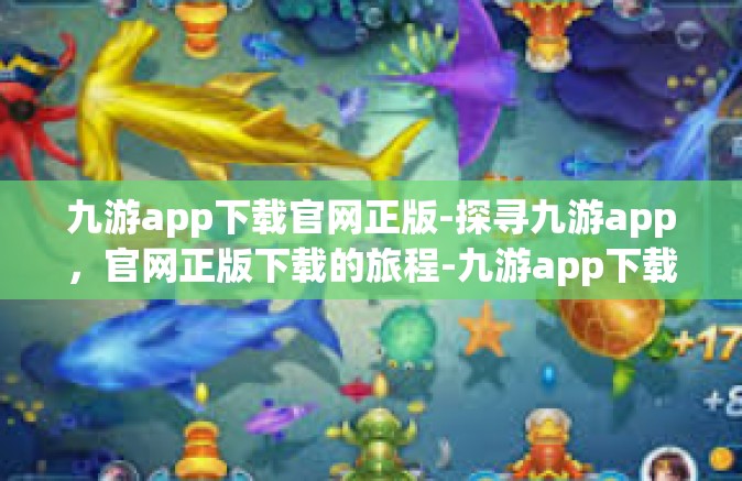 九游app下载官网正版-探寻九游app，官网正版下载的旅程-九游app下载官网正版