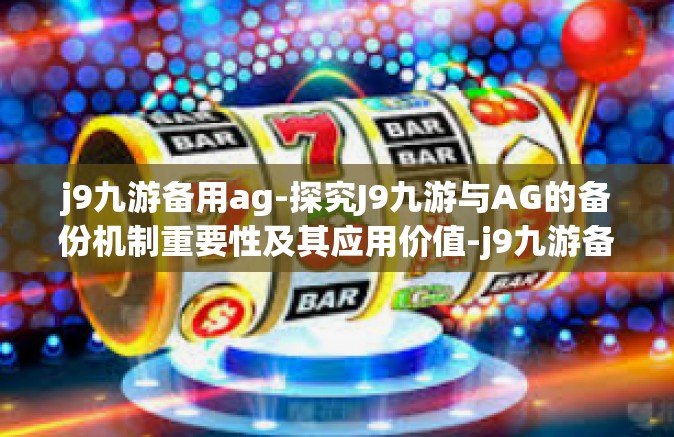 j9九游备用ag-探究J9九游与AG的备份机制重要性及其应用价值-j9九游备用ag