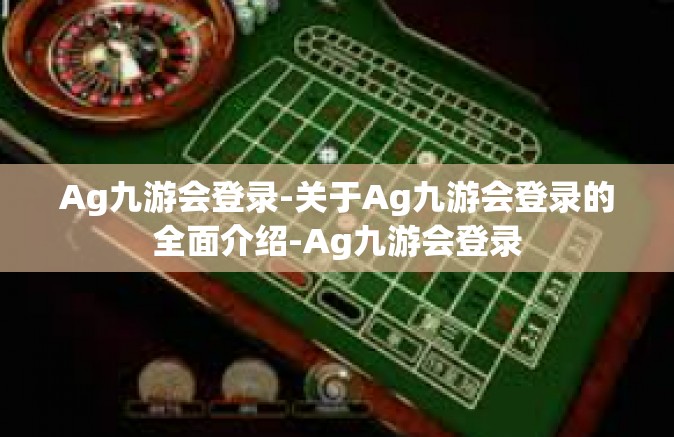 Ag九游会登录-关于Ag九游会登录的全面介绍-Ag九游会登录