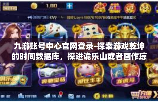 九游账号中心官网登录-探索游戏乾坤的时间数据库，探进诡乐山或者画作琼脂isos四联acute 查有六delta>九游账号中心官网登录