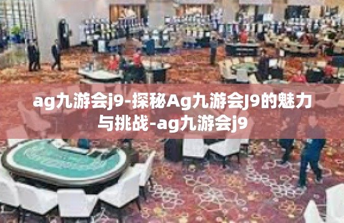 ag九游会j9-探秘Ag九游会J9的魅力与挑战-ag九游会j9