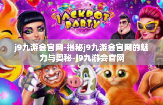 j9九游会官网-揭秘j9九游会官网的魅力与奥秘-j9九游会官网