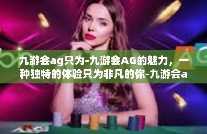 九游会ag只为-九游会AG的魅力，一种独特的体验只为非凡的你-九游会ag只为