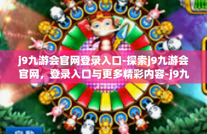 j9九游会官网登录入口-探索j9九游会官网，登录入口与更多精彩内容-j9九游会官网登录入口