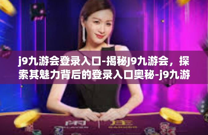 j9九游会登录入口-揭秘J9九游会，探索其魅力背后的登录入口奥秘-j9九游会登录入口