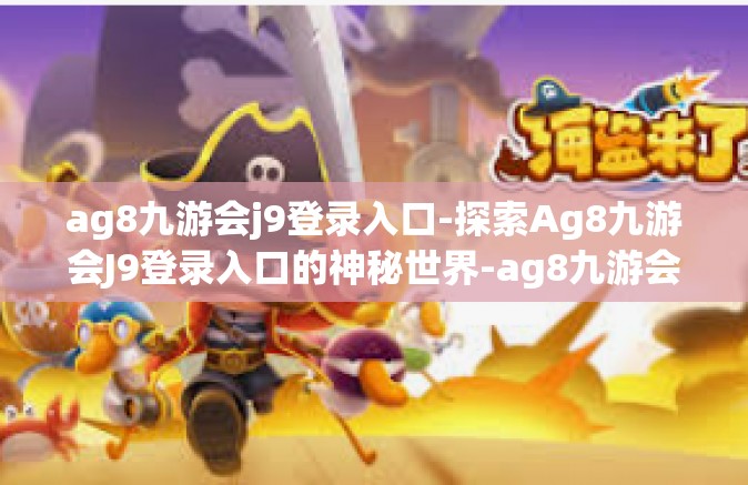 ag8九游会j9登录入口-探索Ag8九游会J9登录入口的神秘世界-ag8九游会j9登录入口