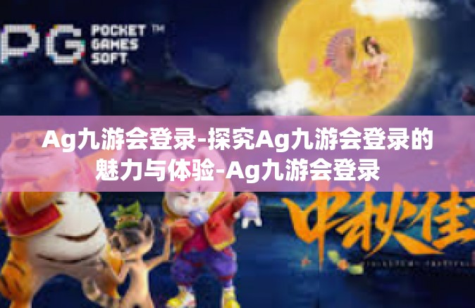 Ag九游会登录-探究Ag九游会登录的魅力与体验-Ag九游会登录